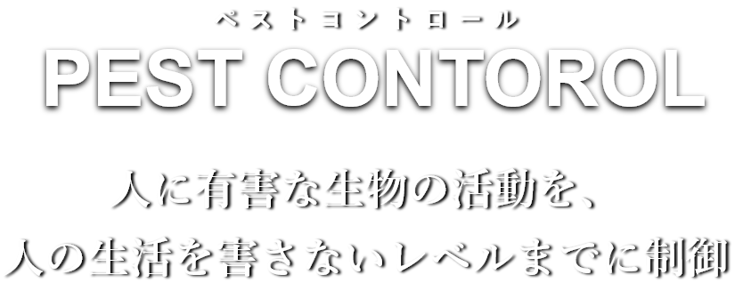 PEST CONTOROL人に有害な生物の活動を、人の生活を害さないレヴェルまでに制御